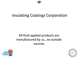 Insulating Coatings Corporation



   All fluid applied products are
  manufactured by us…no outside
               sources
 