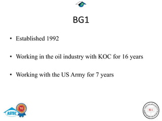BG1
• Established 1992

• Working in the oil industry with KOC for 16 years

• Working with the US Army for 7 years
 