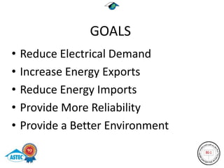 GOALS
•   Reduce Electrical Demand
•   Increase Energy Exports
•   Reduce Energy Imports
•   Provide More Reliability
•   Provide a Better Environment
 