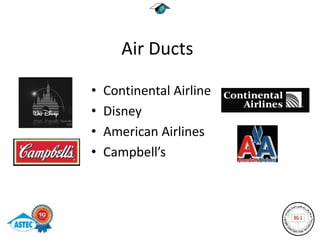 Air Ducts

•   Continental Airline
•   Disney
•   American Airlines
•   Campbell’s
 