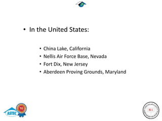 • In the United States:

     •   China Lake, California
     •   Nellis Air Force Base, Nevada
     •   Fort Dix, New Jersey
     •   Aberdeen Proving Grounds, Maryland
 
