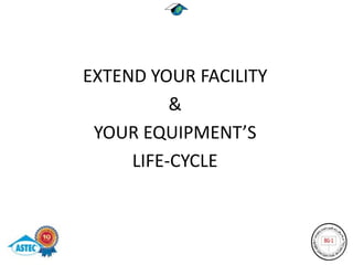 EXTEND YOUR FACILITY
          &
 YOUR EQUIPMENT’S
     LIFE-CYCLE
 