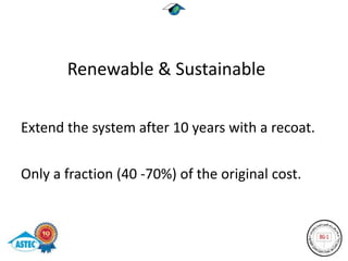 Renewable & Sustainable

Extend the system after 10 years with a recoat.

Only a fraction (40 -70%) of the original cost.
 