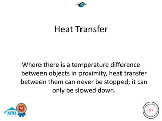 Heat Transfer


Where there is a temperature difference
between objects in proximity, heat transfer
between them can never be stopped; it can
         only be slowed down.
 