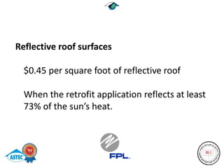 Reflective roof surfaces

  $0.45 per square foot of reflective roof

  When the retrofit application reflects at least
  73% of the sun’s heat.
 