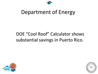 Department of Energy


DOE “Cool Roof” Calculator shows
substantial savings in Puerto Rico.
 