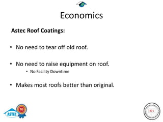Economics
Astec Roof Coatings:

• No need to tear off old roof.

• No need to raise equipment on roof.
      • No Facility Downtime


• Makes most roofs better than original.
 