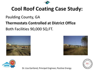 Cool Roof Coating Case Study:
Paulding County, GA
Thermostats Controlled at District Office
Both Facilities 90,000 SQ.FT.




         Dr. Lisa Gartland, Principal Engineer, Positive Energy
 