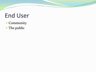 End User
 Community
 The public
 