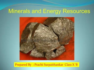 Minerals and Energy Resources

Prepared By : Prachi Surpaithankar Class X ‘B

 