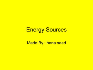 Energy Sources 
Made By : hana saad 
 