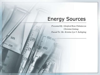 Energy Sources
Presented By: Glenford Rene Pabularcon
Christian Galang
Passed To: Ms. Kristine Lyn Y. Kabigting
 