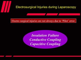 Electrosurgical Injuries during Laparoscopy
Electro surgical injuries are not always due to ‘Pilot’ error.
Zone 1
Insulation Failure
Conductive Coupling
Capacitive Coupling
 