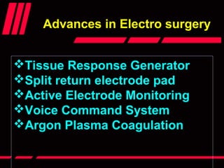 Tissue Response Generator
Split return electrode pad
Active Electrode Monitoring
Voice Command System
Argon Plasma Coagulation
Advances in Electro surgeryAdvances in Electro surgery
 