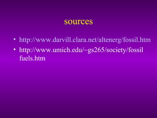 sources
• http://www.darvill.clara.net/altenerg/fossil.htm
• http://www.umich.edu/~gs265/society/fossil
fuels.htm
 