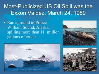 Most-Publicized US Oil Spill was the
Exxon Valdez, March 24, 1989
• Ran aground in Prince
William Sound, Alaska,
spilling more than 11 million
gallons of crude.
 