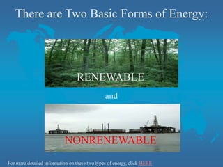There are Two Basic Forms of Energy:
and
For more detailed information on these two types of energy, click HERE
RENEWABLE
NONRENEWABLE
 