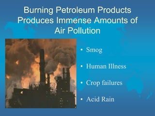 Burning Petroleum Products
Produces Immense Amounts of
Air Pollution
• Smog
• Human Illness
• Crop failures
• Acid Rain
 