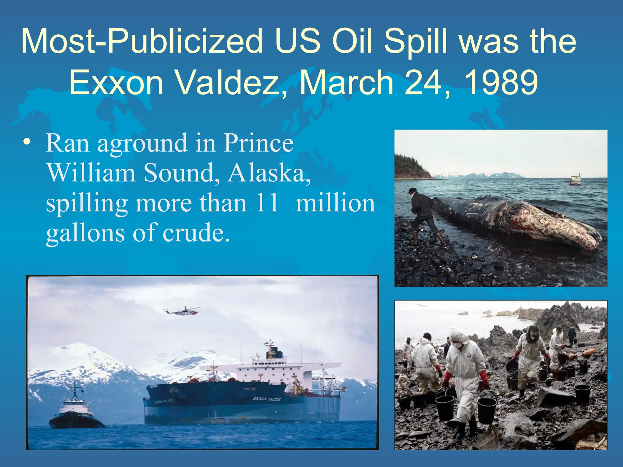 Most-Publicized US Oil Spill was the
Exxon Valdez, March 24, 1989
• Ran aground in Prince
William Sound, Alaska,
spilling more than 11 million
gallons of crude.
 