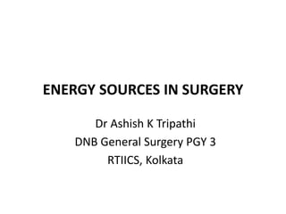 ENERGY SOURCES IN SURGERY
Dr Ashish K Tripathi
DNB General Surgery PGY 3
RTIICS, Kolkata
 