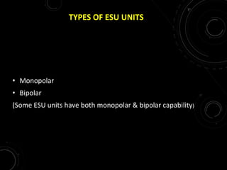 TYPES OF ESU UNITS
• Monopolar
• Bipolar
(Some ESU units have both monopolar & bipolar capability)
 