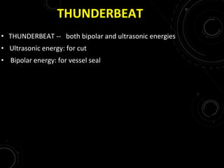 THUNDERBEAT
• THUNDERBEAT -- both bipolar and ultrasonic energies
• Ultrasonic energy: for cut
• Bipolar energy: for vessel seal
 
