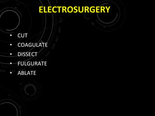 ELECTROSURGERY
• CUT
• COAGULATE
• DISSECT
• FULGURATE
• ABLATE
 