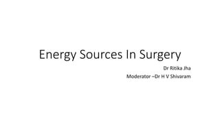 Energy Sources In Surgery
Dr Ritika Jha
Moderator –Dr H V Shivaram
 