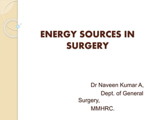 ENERGY SOURCES IN
SURGERY
Dr Naveen Kumar A,
Dept. of General
Surgery,
MMHRC.
 