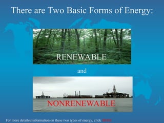 There are Two Basic Forms of Energy:
and
For more detailed information on these two types of energy, click HERE
RENEWABLE
NONRENEWABLE
 