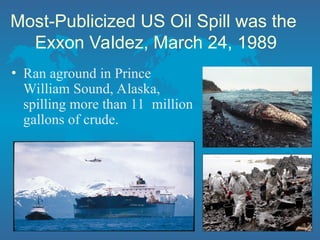 Most-Publicized US Oil Spill was the
Exxon Valdez, March 24, 1989
• Ran aground in Prince
William Sound, Alaska,
spilling more than 11 million
gallons of crude.
 
