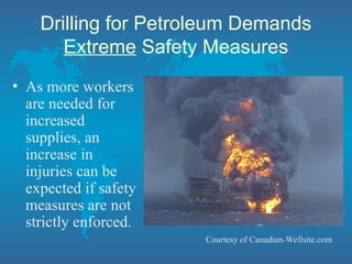 Drilling for Petroleum Demands
Extreme Safety Measures
• As more workers
are needed for
increased
supplies, an
increase in
injuries can be
expected if safety
measures are not
strictly enforced.
Courtesy of Canadian-Wellsite.com
 