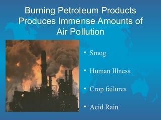 Burning Petroleum Products
Produces Immense Amounts of
Air Pollution
• Smog
• Human Illness
• Crop failures
• Acid Rain
 