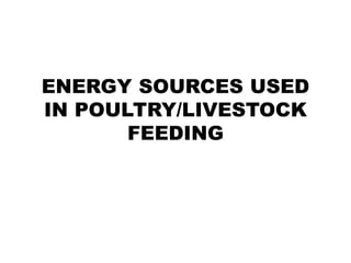 ENERGY SOURCES USED
IN POULTRY/LIVESTOCK
FEEDING
 