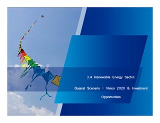 3.4 Renewable Energy Sector: 
Gujarat Scenario – Vision 2020 & Investment 
Opportunities 
 