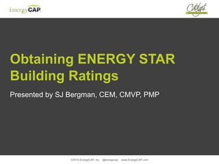 Obtaining ENERGY STAR
Building Ratings
Presented by SJ Bergman, CEM, CMVP, PMP
©2014 EnergyCAP, Inc. @energycap www.EnergyCAP.com
 