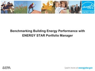 Benchmarking Building Energy Performance with
ENERGY STAR Portfolio Manager
 