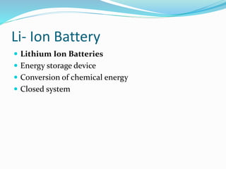 Li- Ion Battery
 Lithium Ion Batteries
 Energy storage device
 Conversion of chemical energy
 Closed system
 
