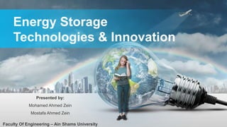 Energy Storage
Technologies & Innovation
Presented by:
Mohamed Ahmed Zein
Mostafa Ahmed Zein
Faculty Of Engineering – Ain Shams University
 