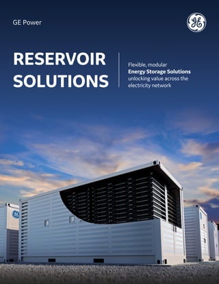 RESERVOIR
SOLUTIONS
Flexible, modular
Energy Storage Solutions 
unlocking value across the
electricity network
GE Power
 