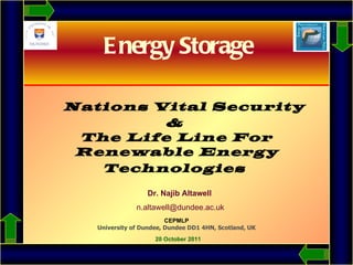 Nations Vital Security  &  The Life Line For Renewable Energy Technologies     Dr. Najib Altawell   [email_address] CEPMLP University of Dundee, Dundee DD1 4HN, Scotland, UK   20 October 2011 Energy Storage 