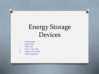 Energy Storage
Devices
• Introduction
• Solar Cell
• Fuel Cell
1. H2O2 Fuel Cell
2. Lithium Fuel Cell
• Ultra Capacitor
 