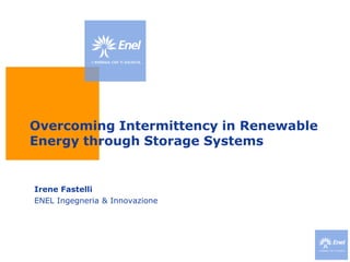Overcoming Intermittency in Renewable Energy through Storage Systems Irene Fastelli ENEL Ingegneria & Innovazione 