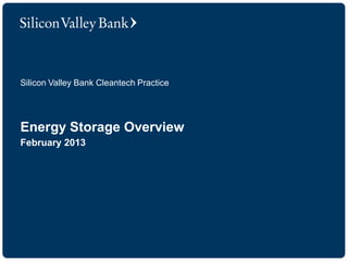 Energy Storage Overview 
February 2013 
Silicon Valley Bank Cleantech Practice  
