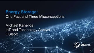© Copyright 2018 OSIsoft, LLC
Energy Storage:
One Fact and Three Misconceptions
Michael Kanellos
IoT and Technology Analyst
OSIsoft
1
 