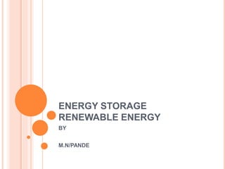 ENERGY STORAGE
RENEWABLE ENERGY
BY
M.N/PANDE
 