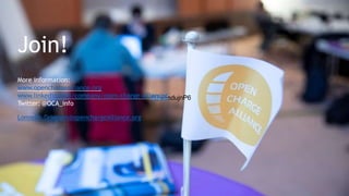 Open Charge Alliance © 2014-2020
Join!
More information:
www.openchargealliance.org
www.linkedin.com/company/open-charge-allia
B
n
2
c
w
e5
/sdujnP6
Twitter: @OCA_info
Lonneke.Driessen@openchargealliance.org
 