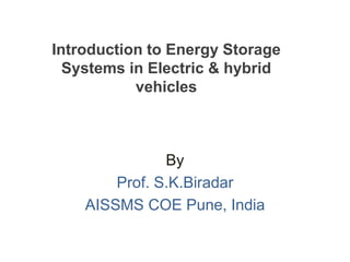By
Prof. S.K.Biradar
AISSMS COE Pune, India
Introduction to Energy Storage
Systems in Electric & hybrid
vehicles
 