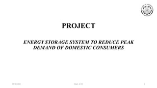09-06-2021 Dept. of EE 1
PROJECT
ENERGY STORAGE SYSTEM TO REDUCE PEAK
DEMAND OF DOMESTIC CONSUMERS
 