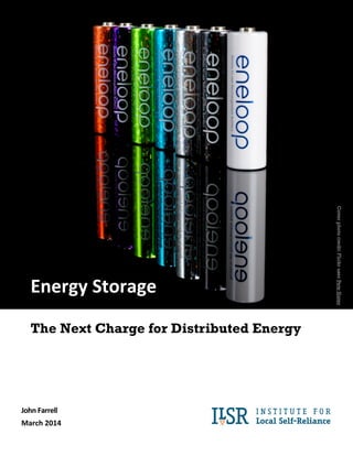 ! 
Energy 
Storage 
The Next Charge for Distributed Energy 
John 
Farrell 
March 
2014 
Cover photo credit: Flickr user Pete Slater 
 